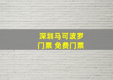 深圳马可波罗门票 免费门票